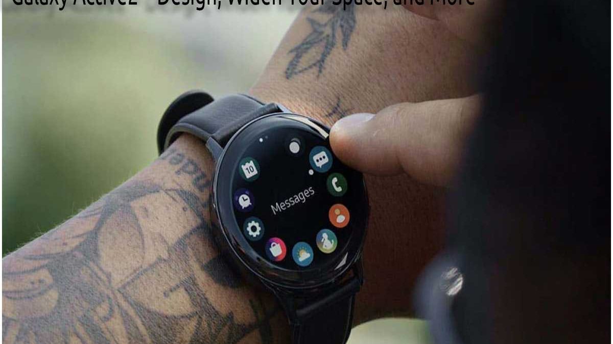 Galaxy Watch Active2 – Design, Widen Your Space, and More