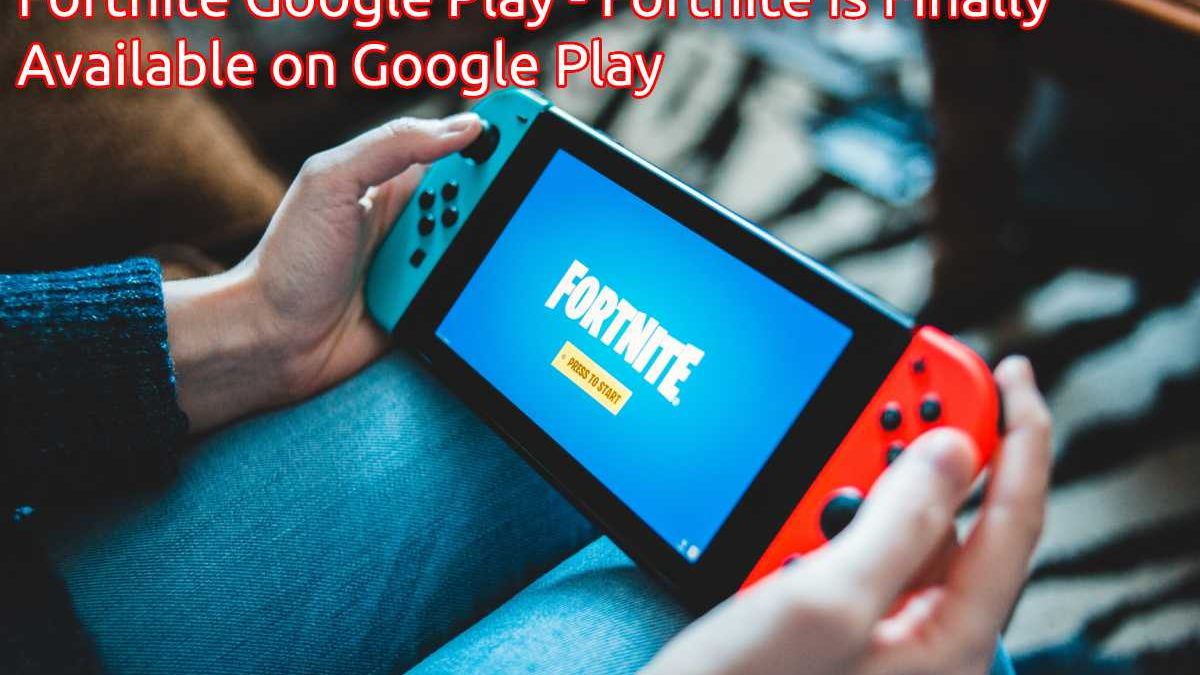 Fortnite Google Play – Fortnite Is Finally Available on Google Play