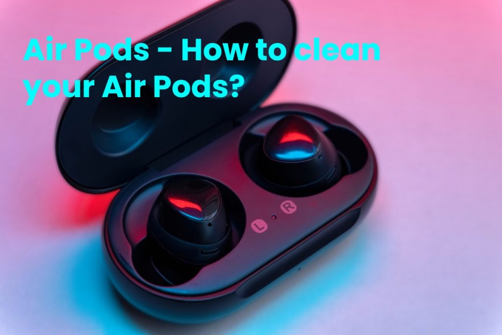Air Pods - How to clean your Air Pods?