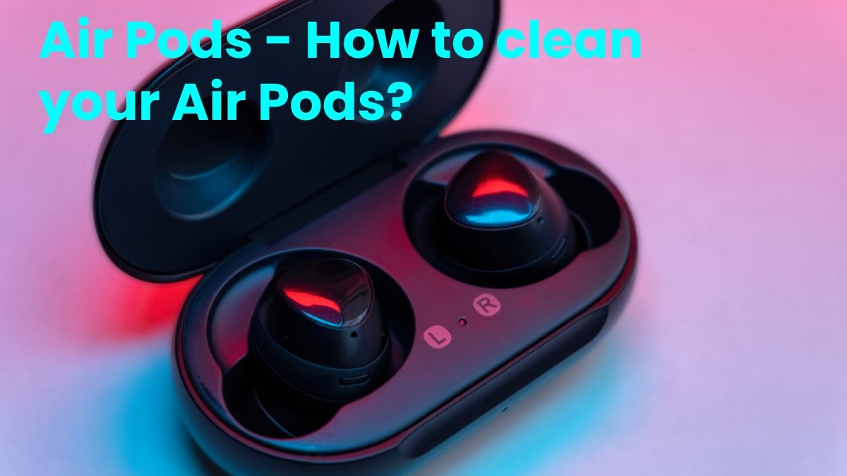 Air Pods – How to clean your Air Pods?