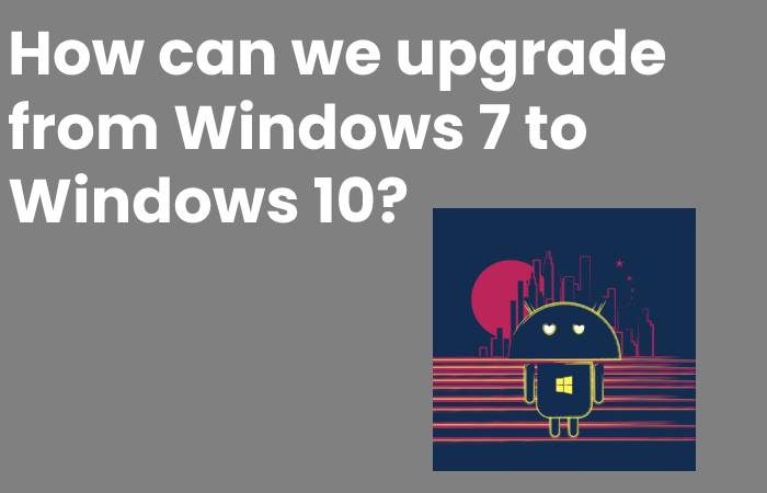 How can we upgrade from Windows 7 to Windows 10?