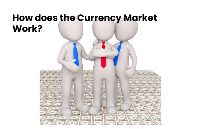 How does the Currency Market Work?
