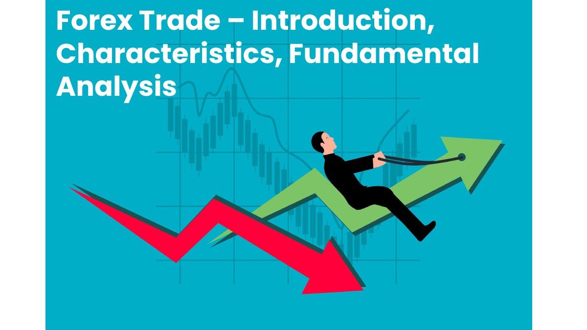 Forex Trade – Introduction, Characteristics, Fundamental Analysis