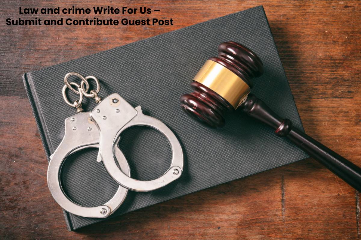 Law and crime Write For Us – Submit and Contribute Guest Post