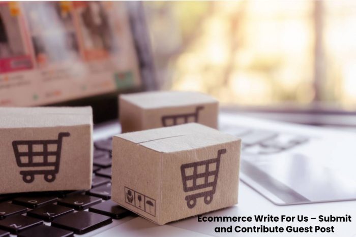 Ecommerce Write For Us – Submit and Contribute Guest Post