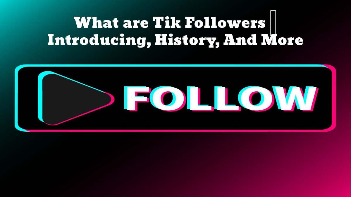 What are Tik Followers – Introducing, History, And More