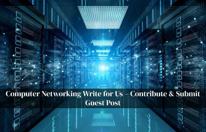 Computer Networking Write for Us – Contribute & Submit Guest Post (1)