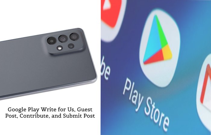 Google Play Write for Us, Guest Post, Contribute, and Submit Post